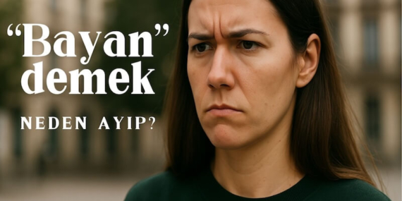 “Bayan” mı, “Kadın” mı? Dilimizdeki Görünmeyen Cinsiyet Ayrımı